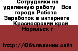 Сотрудники на удаленную работу - Все города Работа » Заработок в интернете   . Красноярский край,Норильск г.